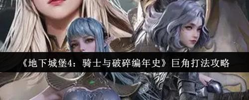 地下城堡4骑士与破碎编年史巨角怎么打 地下城堡4骑士与破碎编年史巨角打法攻略