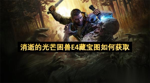 消逝的光芒困兽E4藏宝图怎么获取