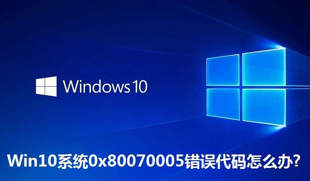 Win10系统0x80070005错误代码怎么办 Win10系统0x80070005错误代码的解决方法